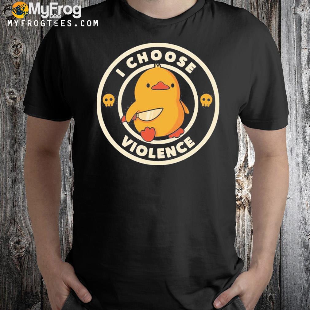 I choose violence duck shirt