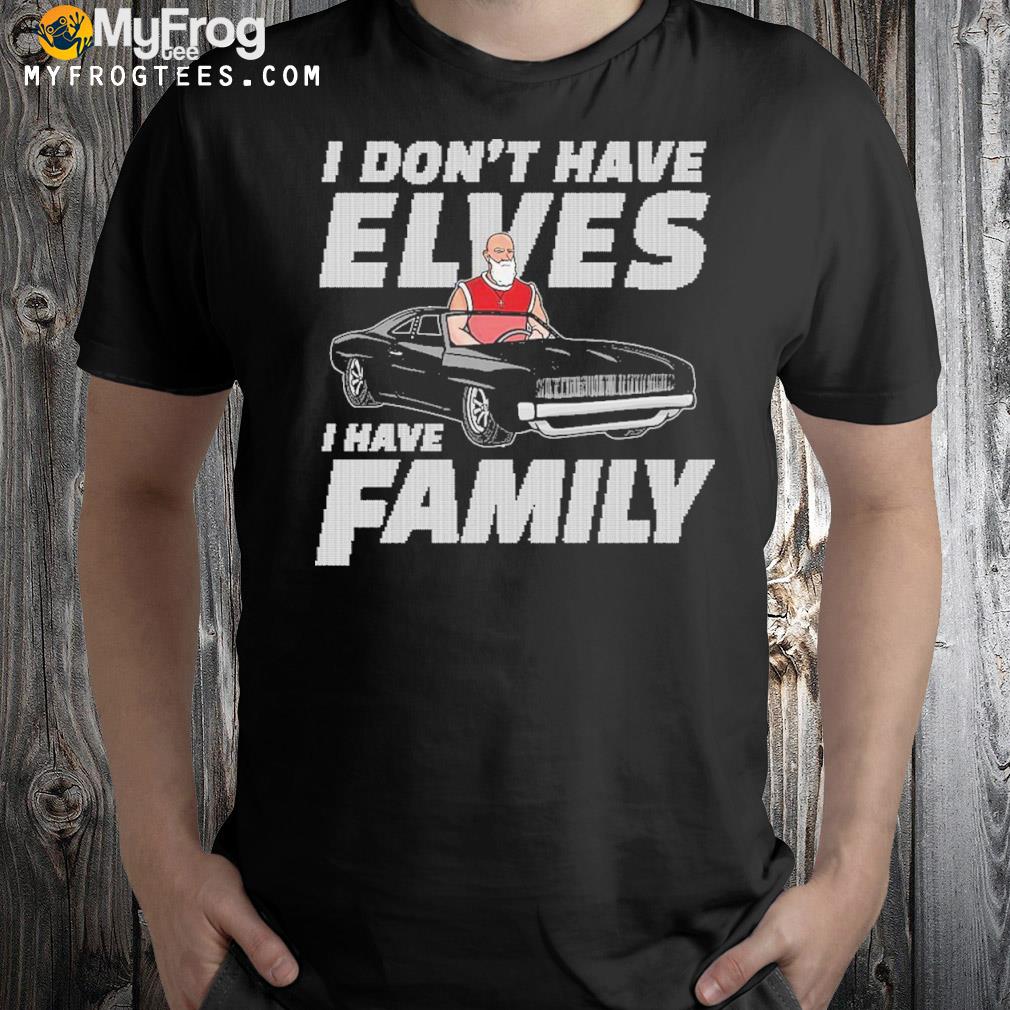I don't have elves I have family shirt