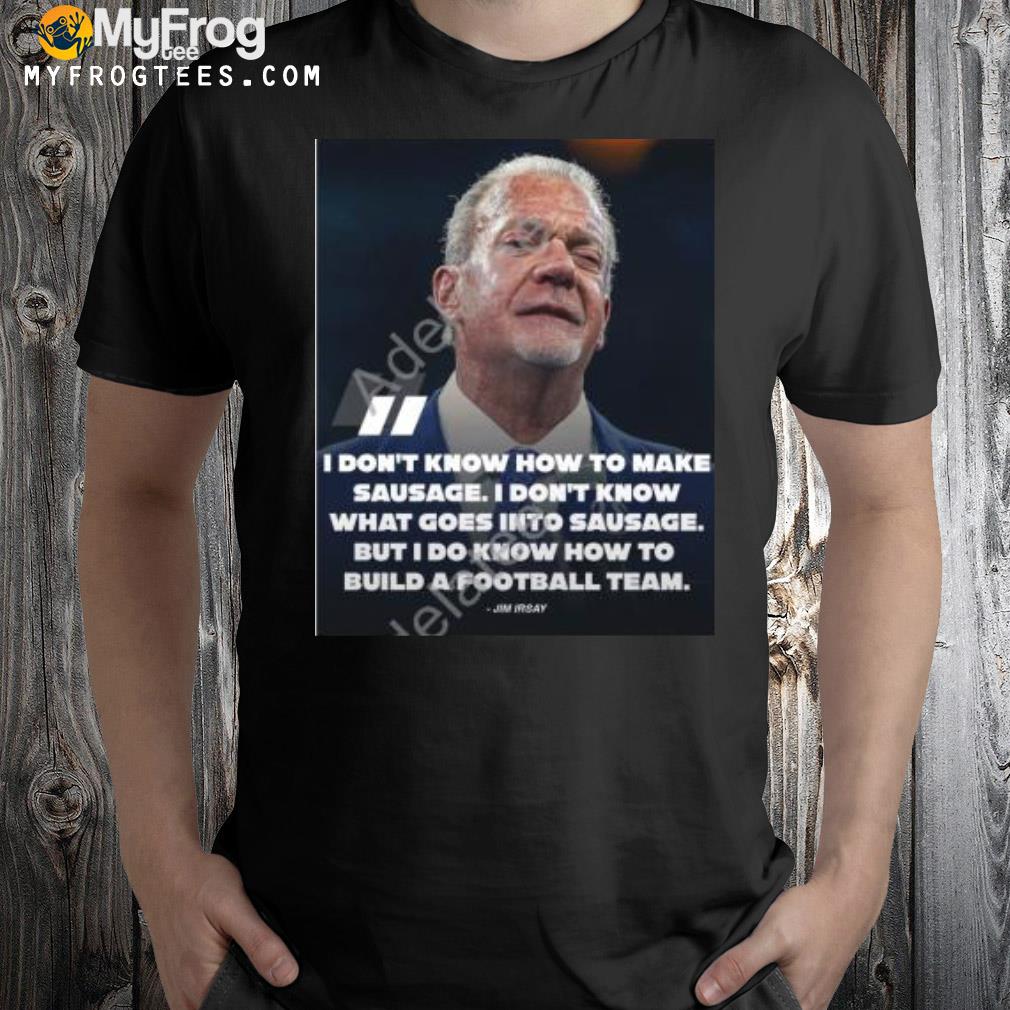 I don't know how to make sausage I don't know what goes into sausage jim irsay shirt