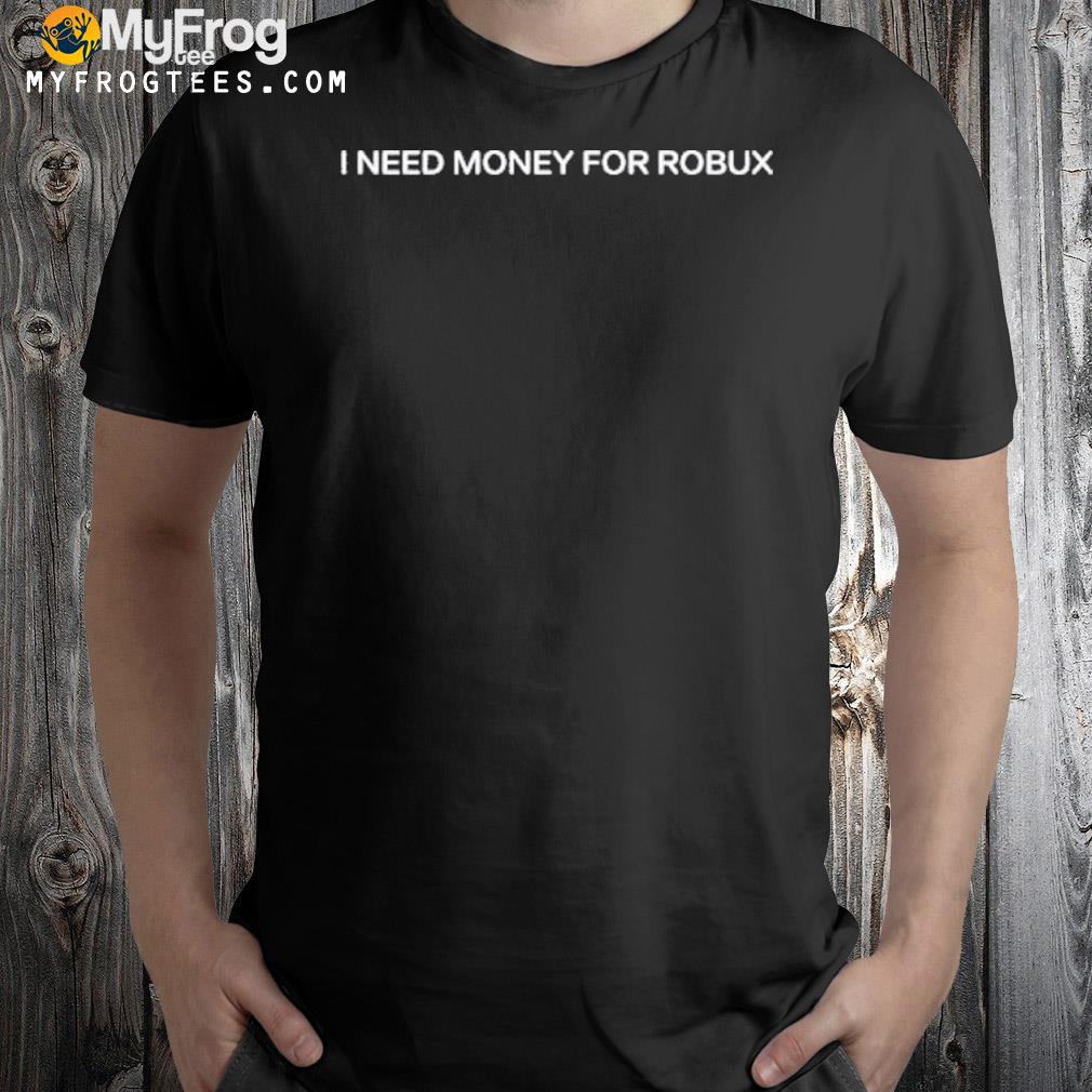 I need money for robux 2022 shirt