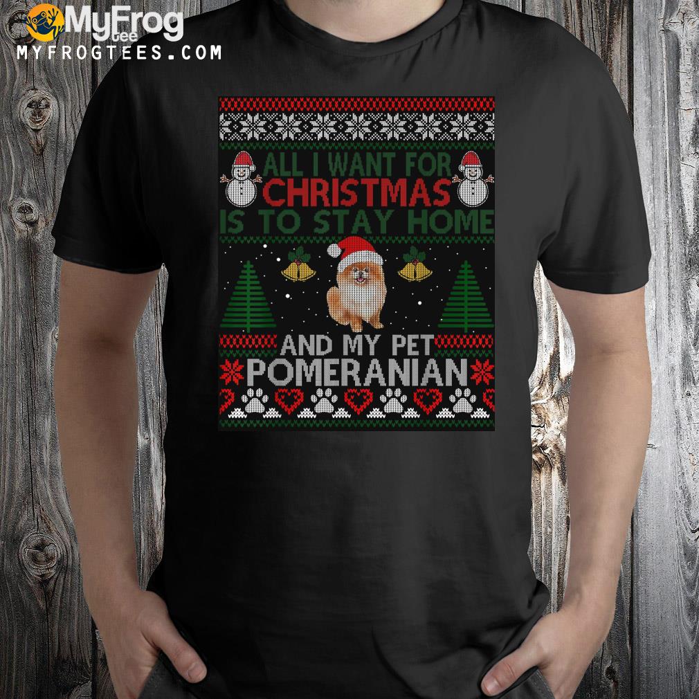 I want is to stay home and pet my pomeranian Ugly Christmas sweatshirt