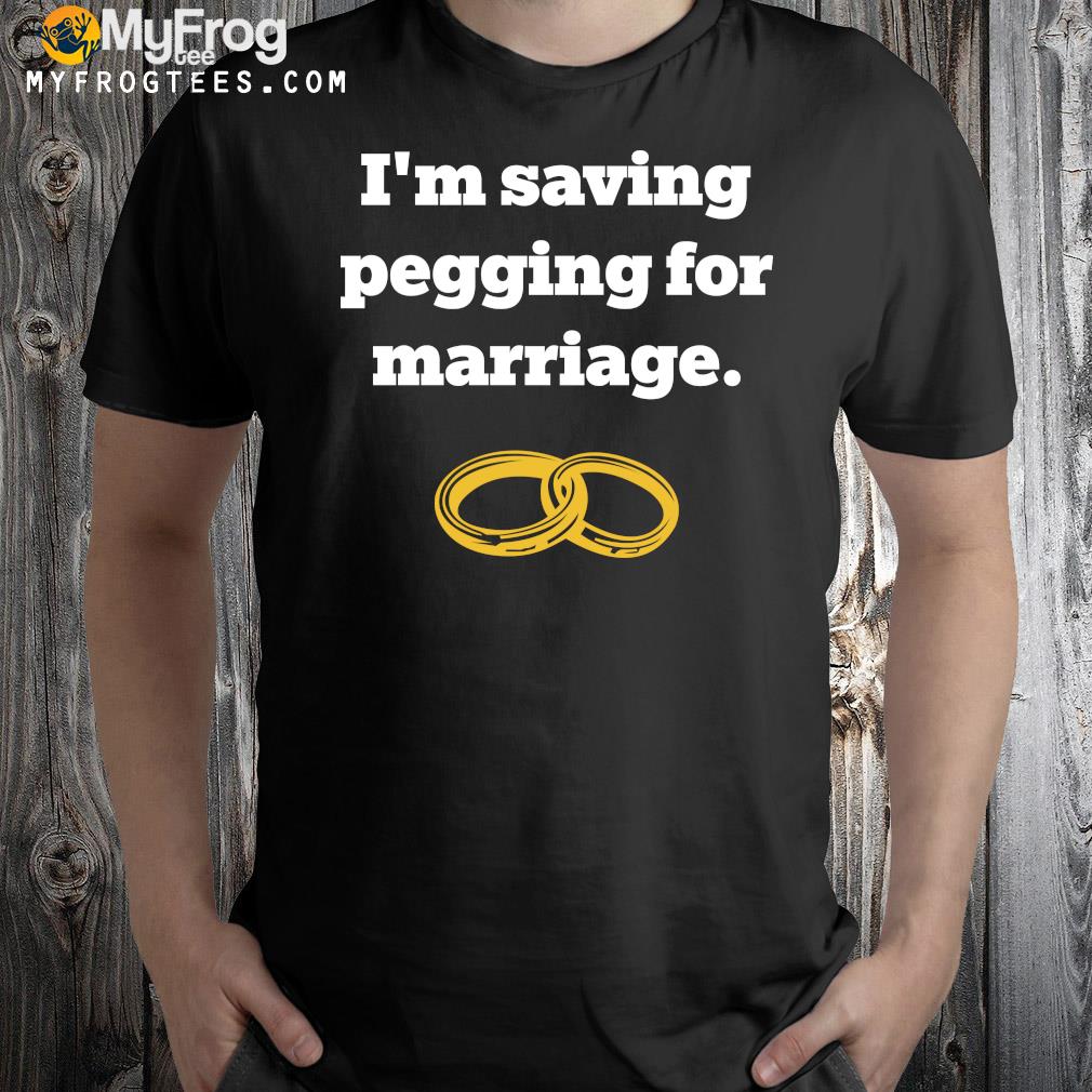 I'm Saving Pegging For Marriage Shirt