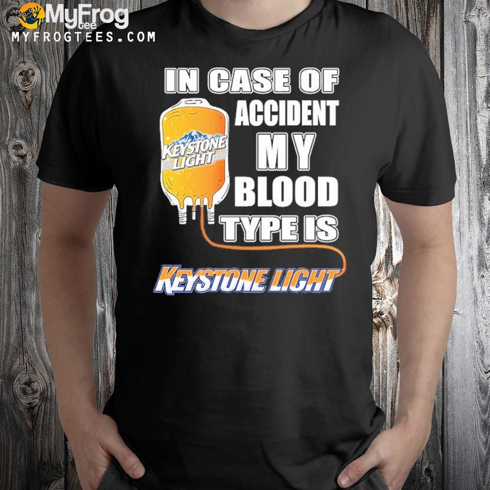 In case of accident my blood type is keystone light shirt