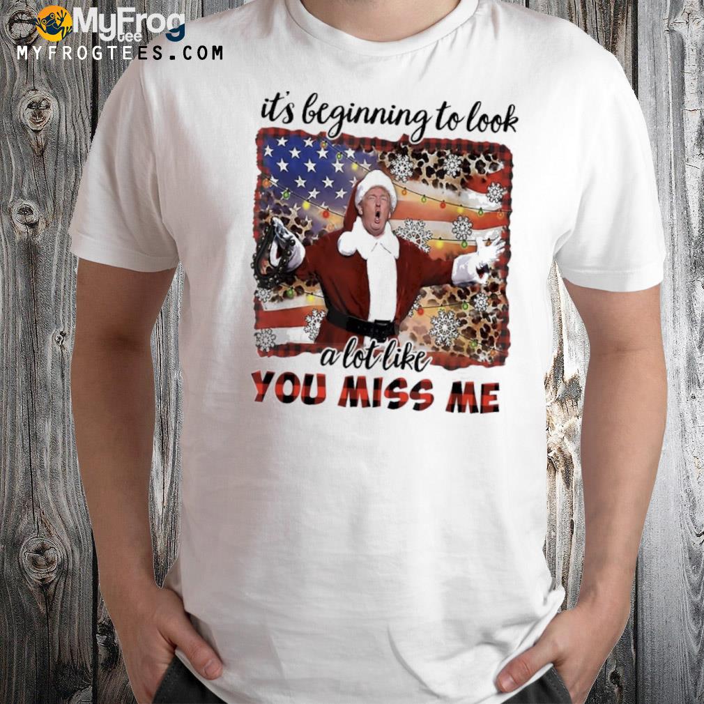 It’s Beginning To Look A Lot Like You Miss Me Gift Christmas Shirt