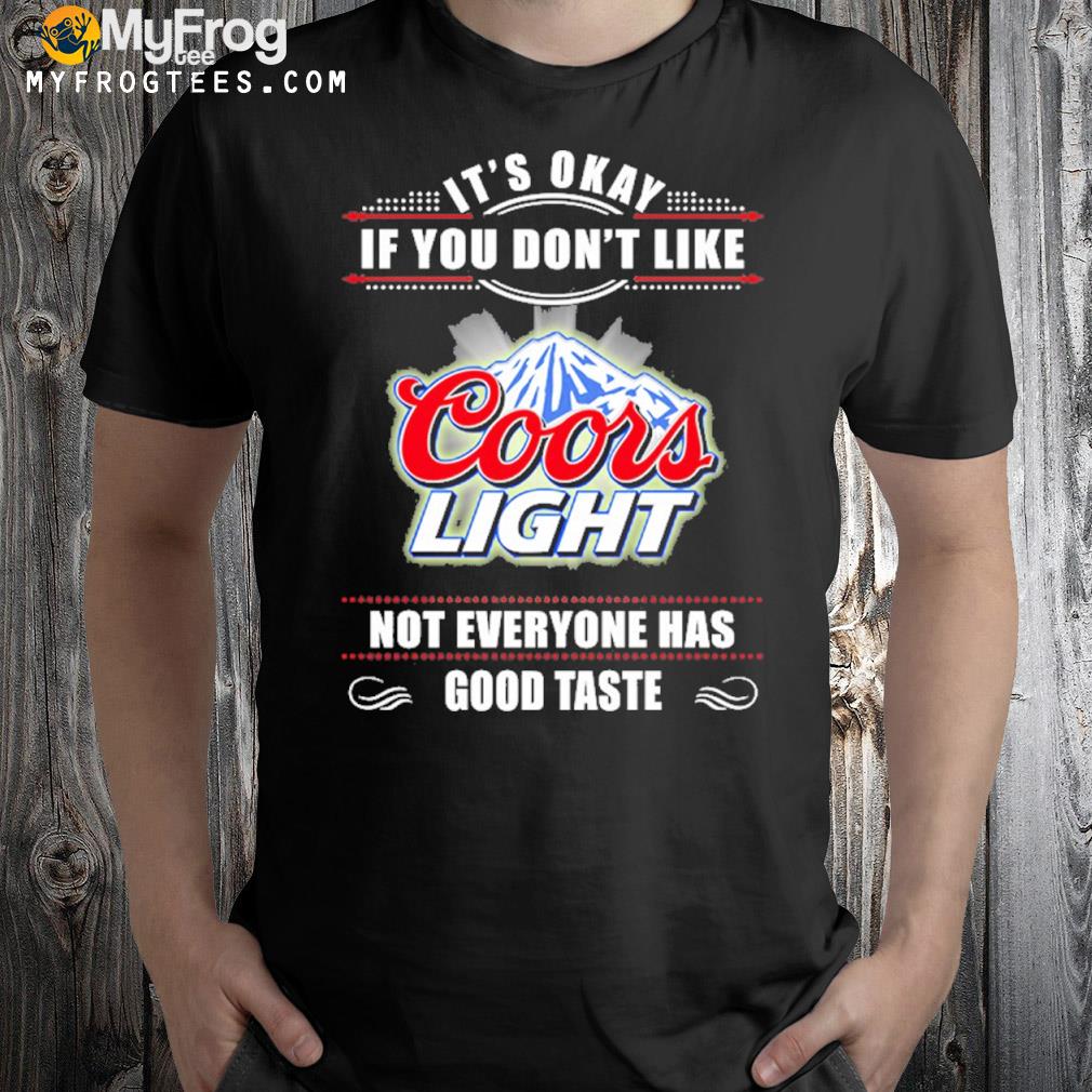 It's okay if you don't like coors light not everyone has good taste shirt
