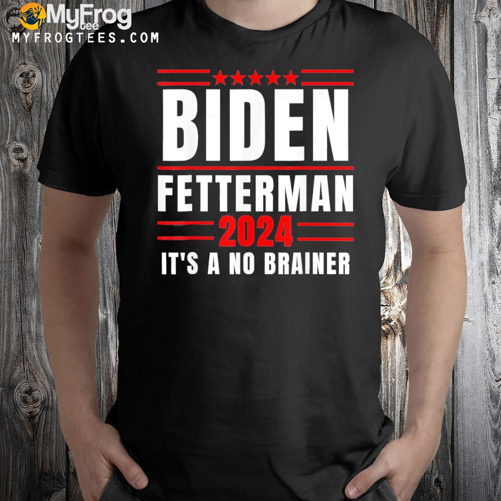 Joe Biden fetterman 2024 it's a no brainer political shirt