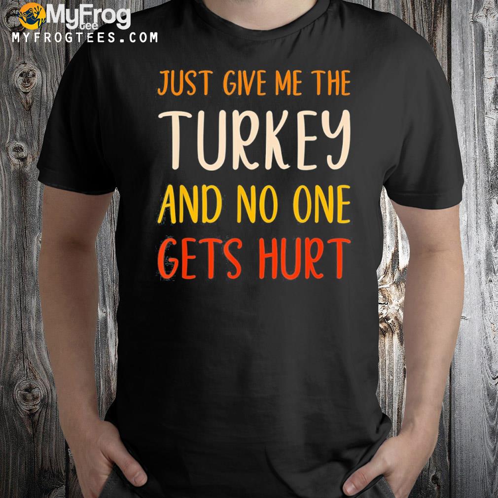 Just give me the Turkey funny thanksgiving food gift shirt