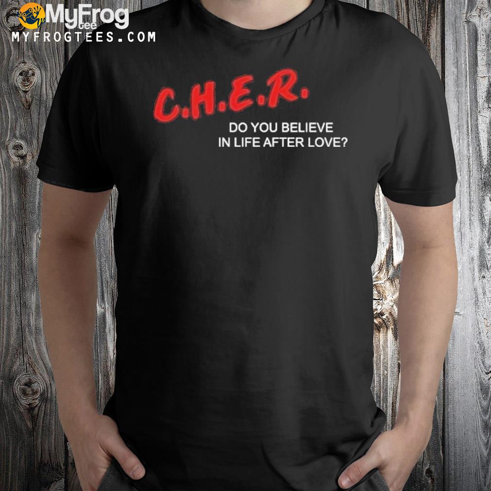 Kelly shamI cher do you believe in life after love shirt