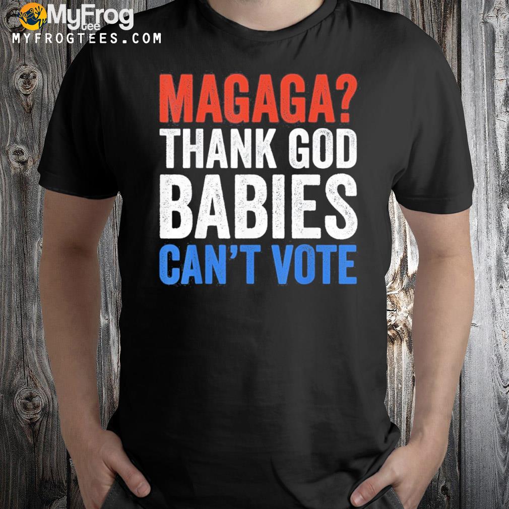 Magaga Thank God Babies Can’t Vote Trump 2024 Election Shirt
