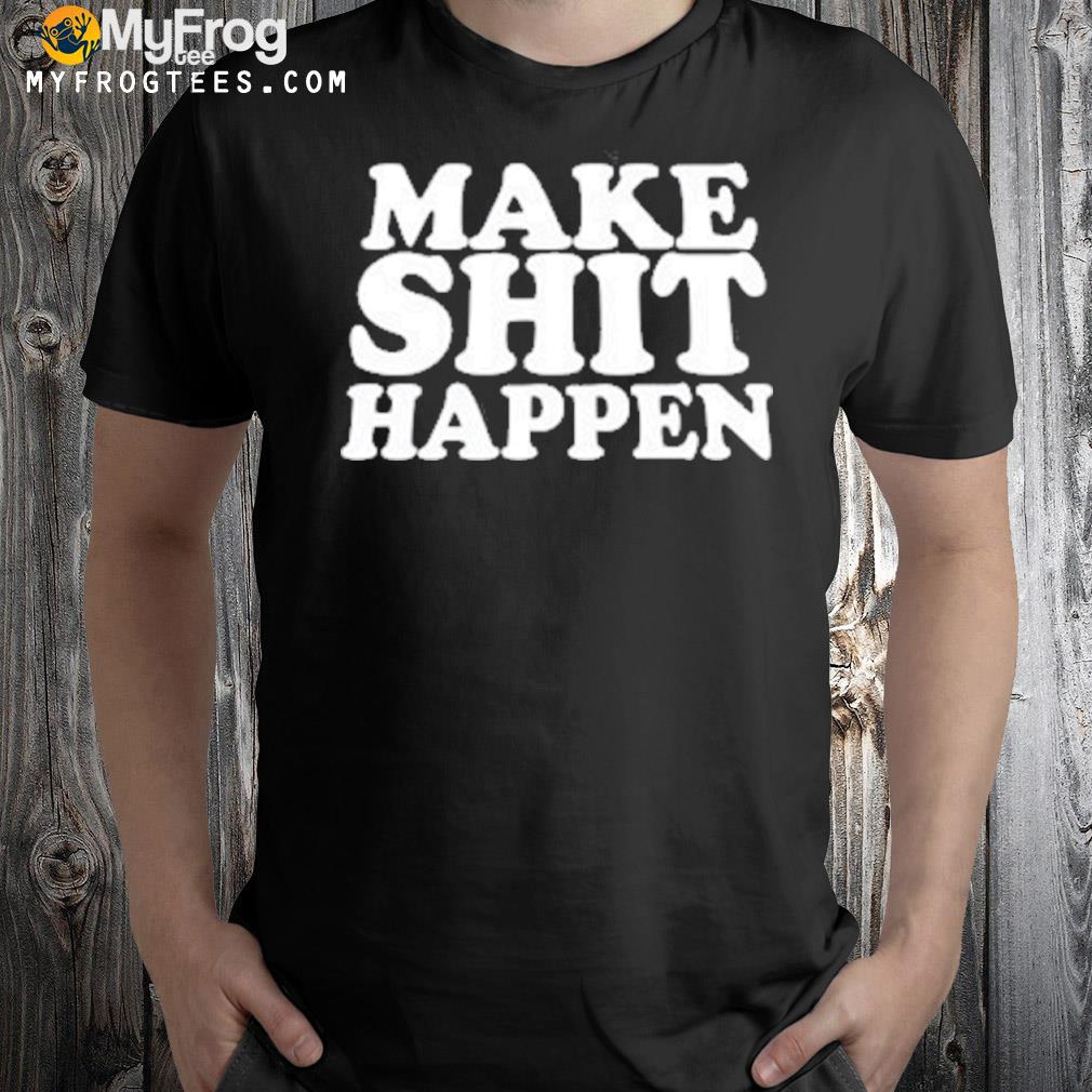 Make shit happen shirt