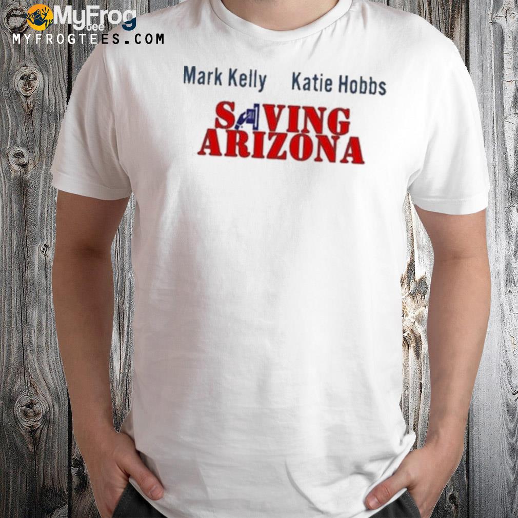 Mark Kelly Katie Hobbs Saving Arizona Official Shirt