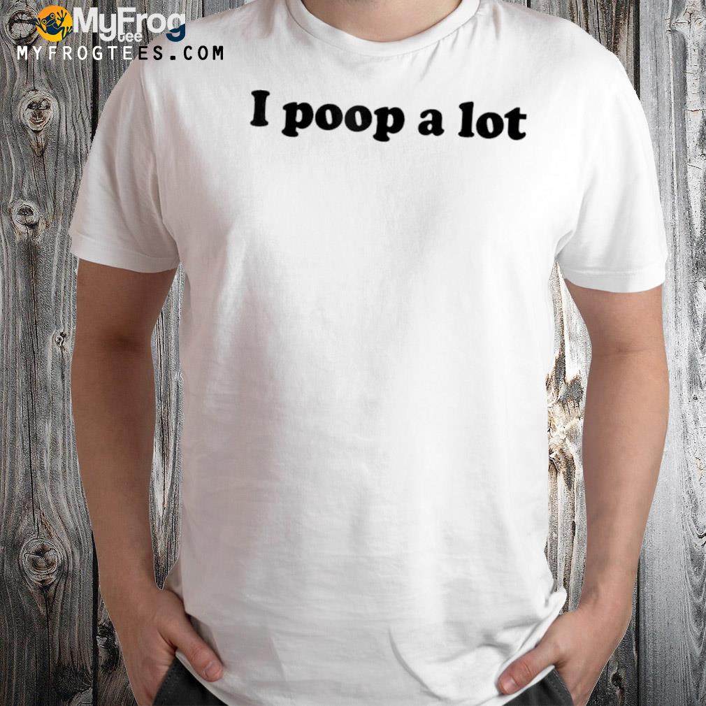 Mens I Poop A Lot Shirt