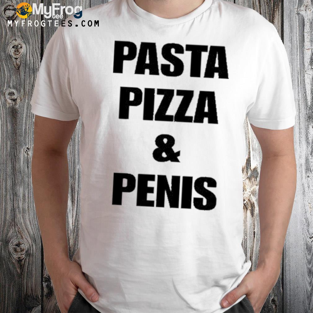 Pasta Pizza And Penis Shirt