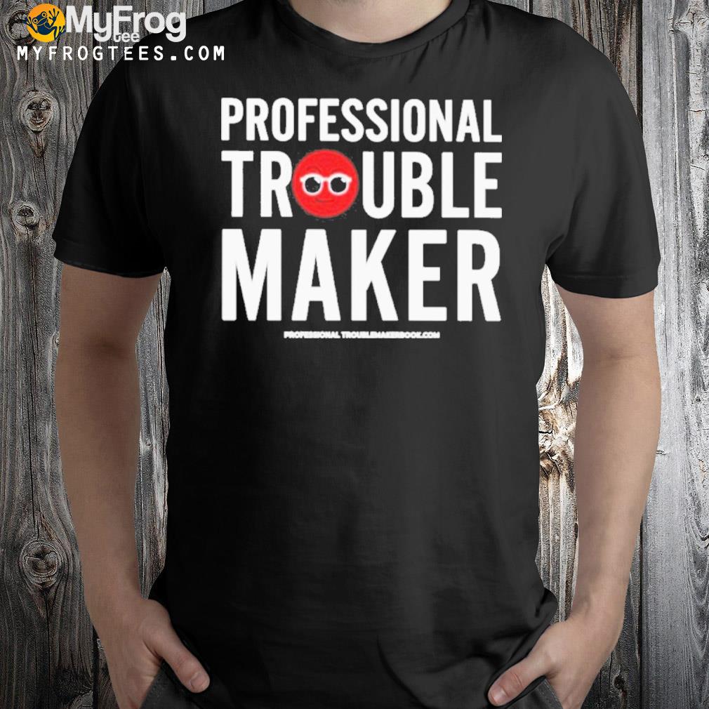 Professional troublemaker shirt
