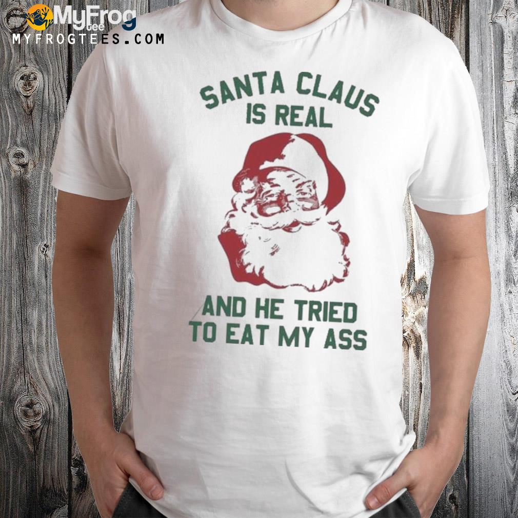 Santa Claus Is Real And He Tried Christmas Shirt