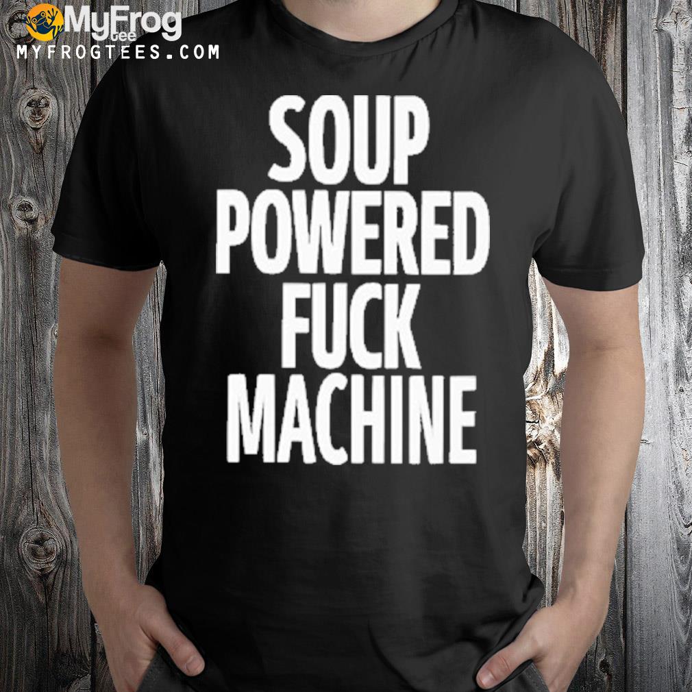Soup Powered Fuck Machine T Shirt