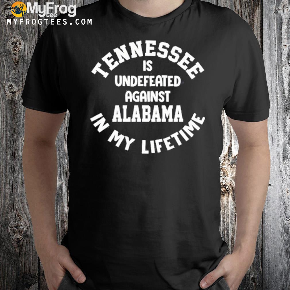 Tennessee is undefeated against Alabama in my lifetime shirt