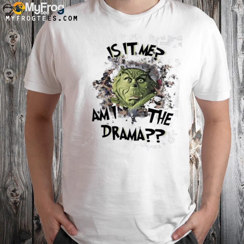 The grinch is it me am the drama shirt