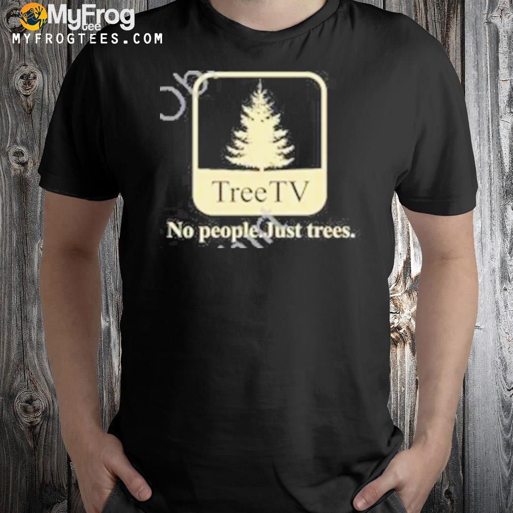 Tree TV no people just trees funny shirt