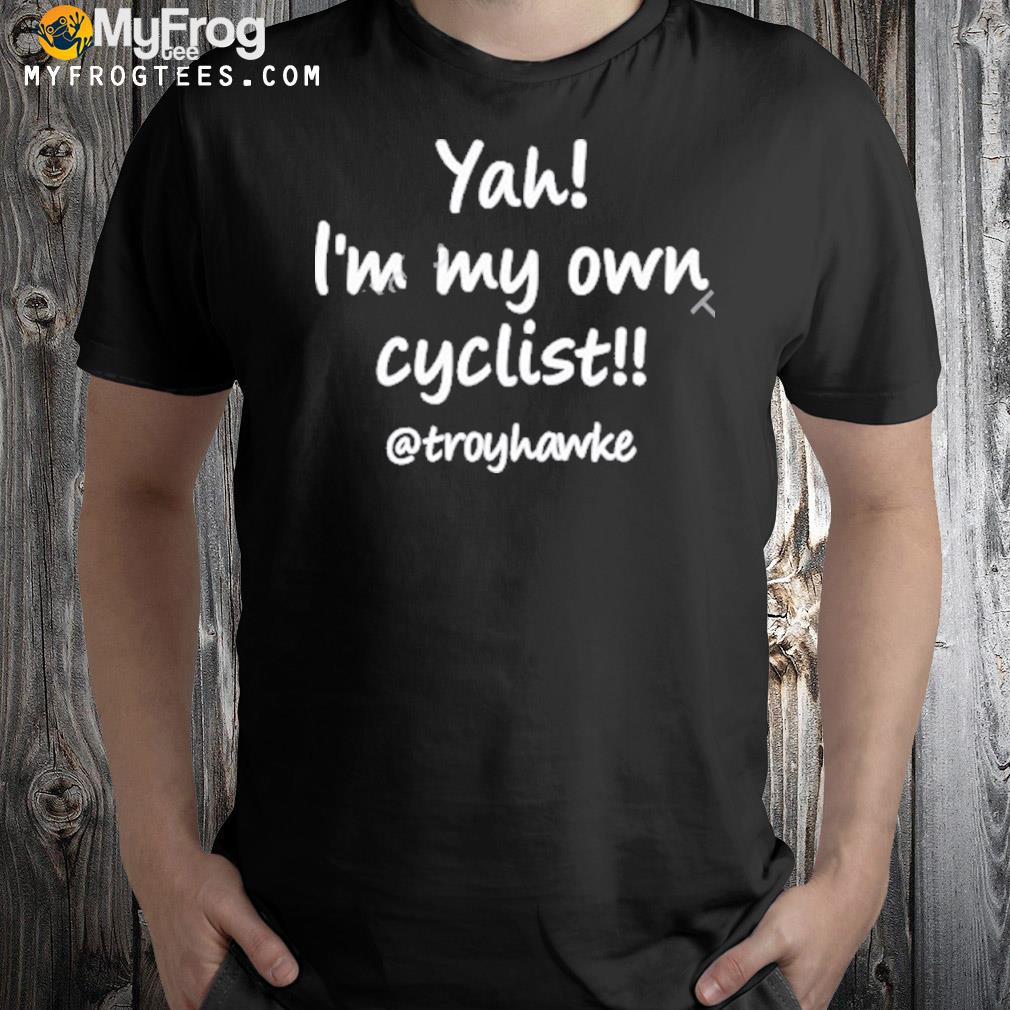 Troy hawke yah I'm my own cyclist troyhawke shirt