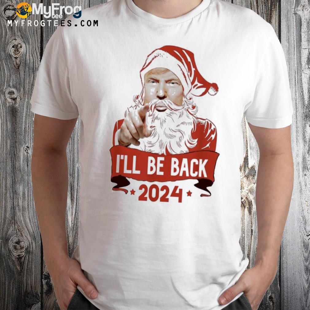 Trump Merry Christmas I’ll Be Back Trump 2024 Santa Claus Shirt