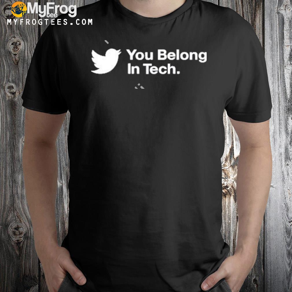 Twitter you belong in tech shirt