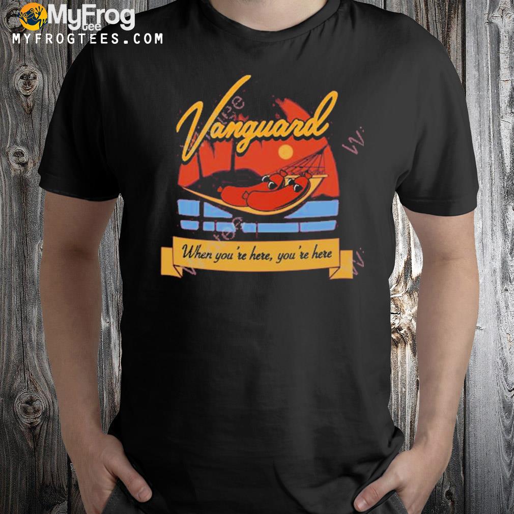Vanguard when you're here you're here t-shirt