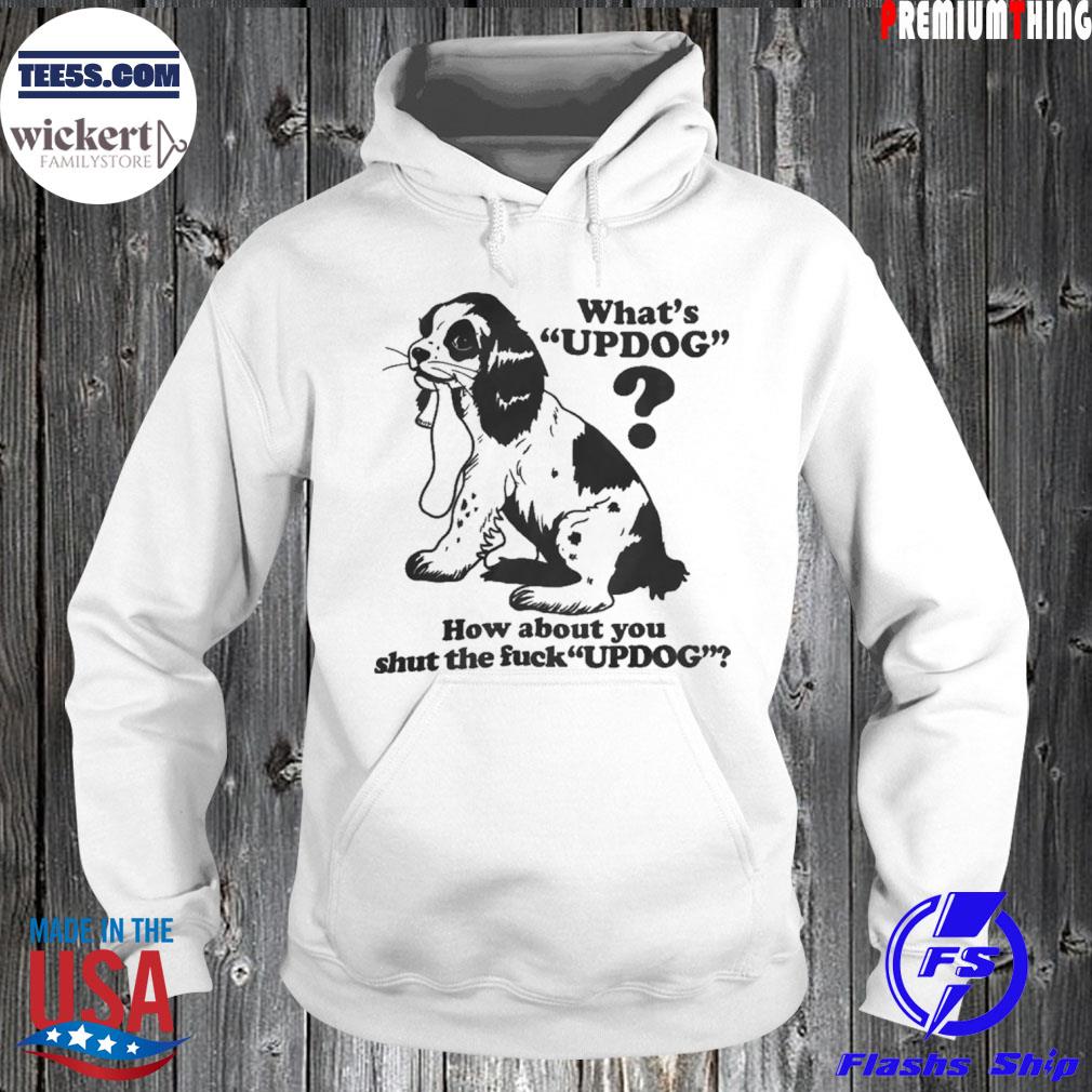 What's updog how about you shut the fuck updog s Hoodie