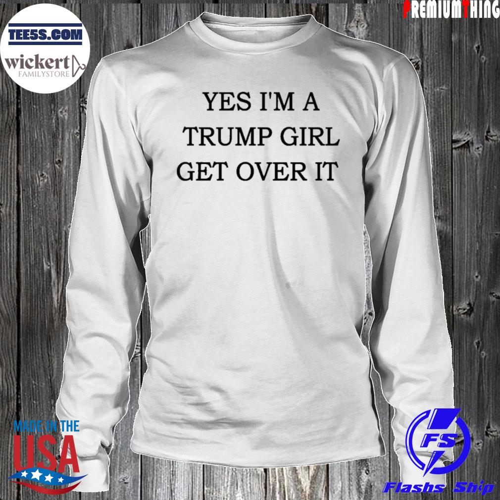Yes I'm a Trump girl get over it Trump 2024 s LongSleeve