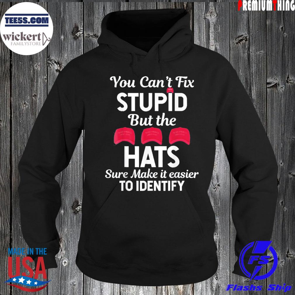 You Can’t Fix Stupid But The Hats Sure Make It Easy Identify T-Shirt Hoodie