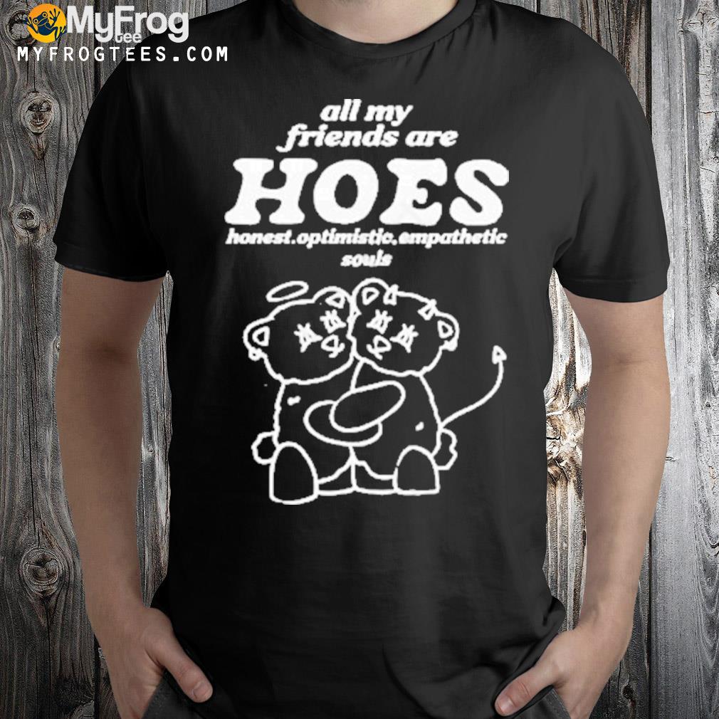 All my friends are hoes shirt