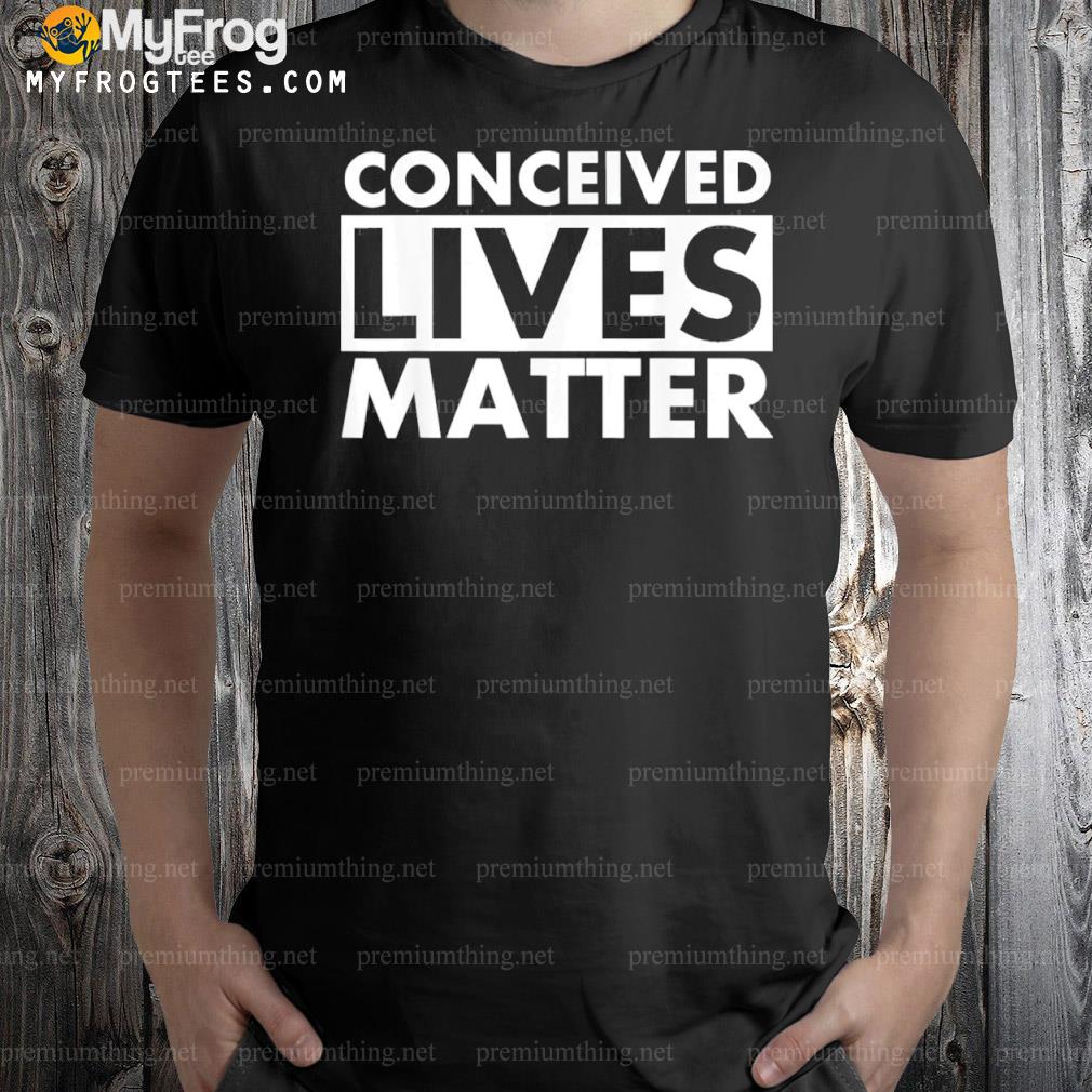 Conceived lives matter unborn pregnant pro life abortion shirt