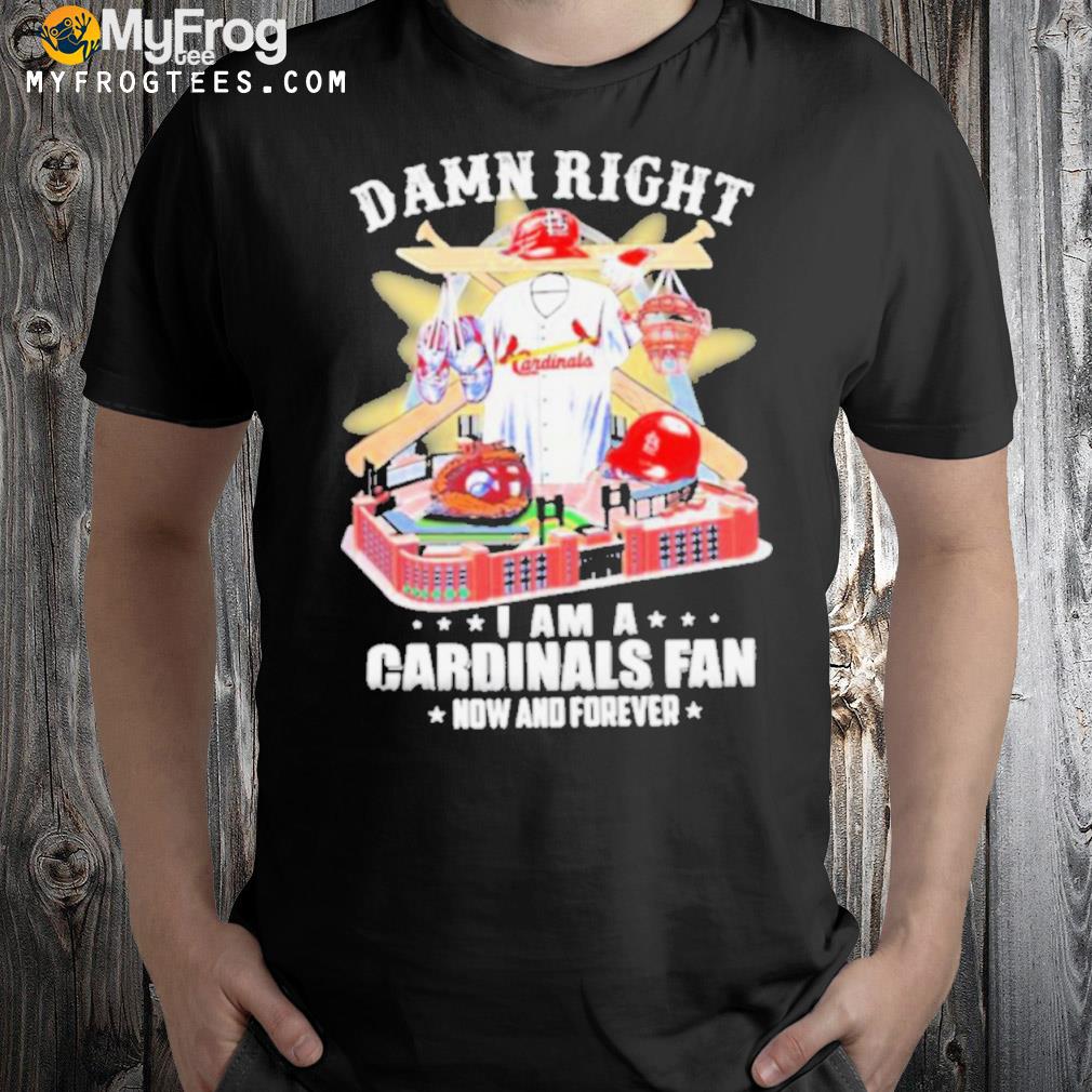 Damn Right I Am A St Louis Cardinals Fan Now And Forever Shirt