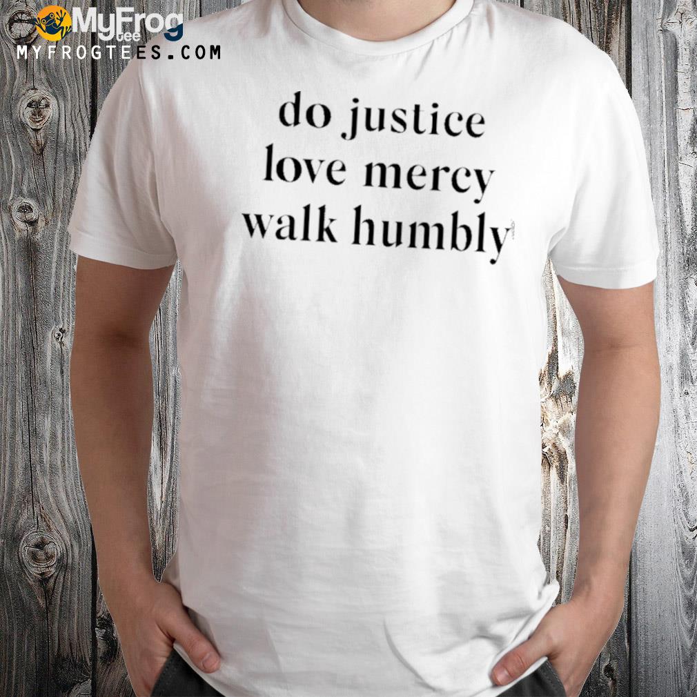 Do Justice Love Mercy Walk Humbly Shirt