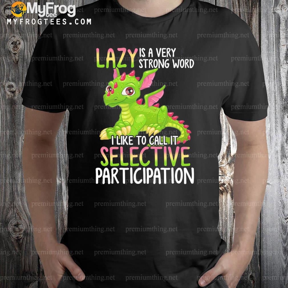 Dragon is a very strong word I like to call it selective participation shirt