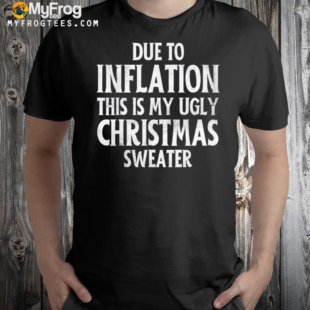 Due to inflation this is my ugly for Christmas shirt