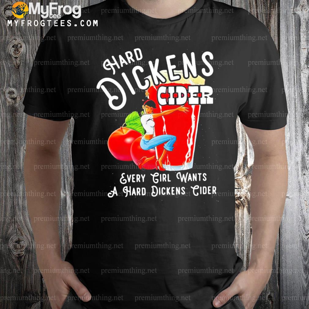 Hard Dickens Cider Every Girl Wants A Hard Dickens Cider Shirt