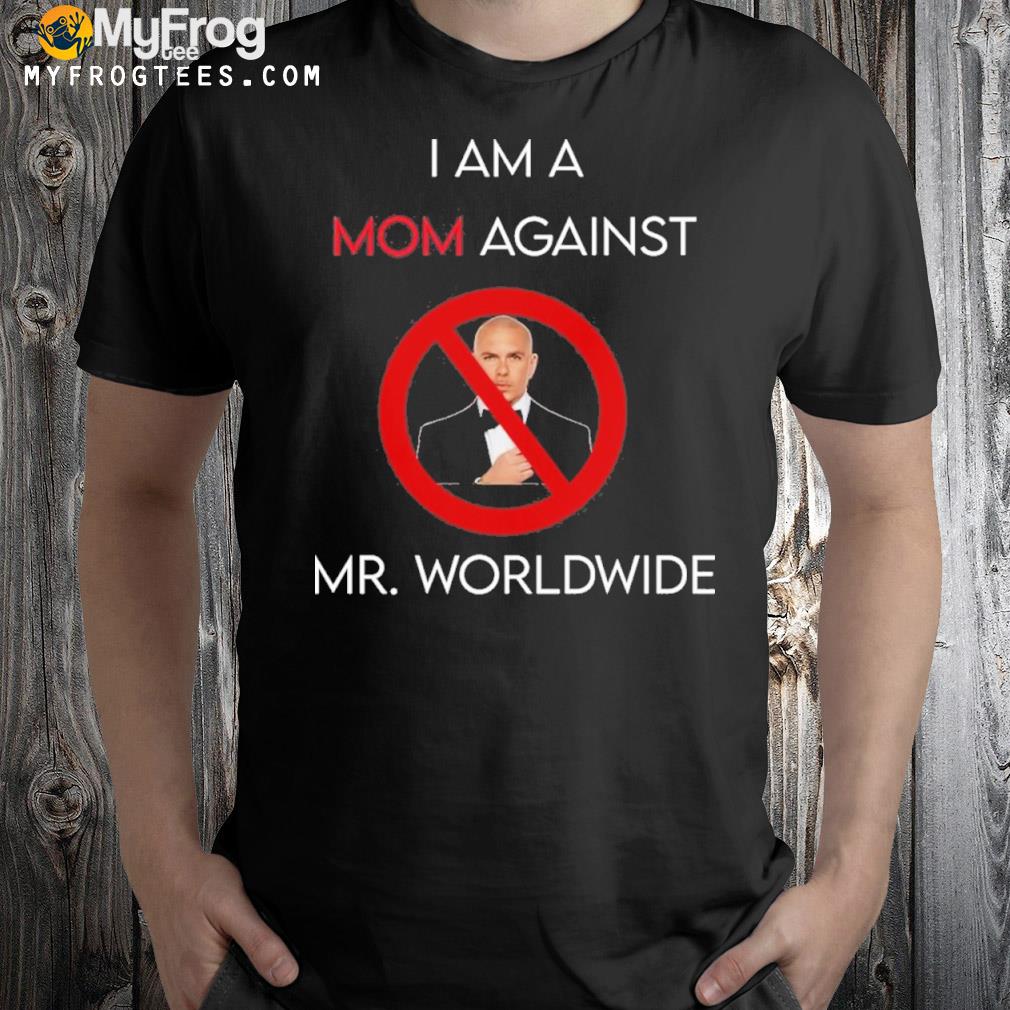 I am a mom against Mr Worldwide shirt