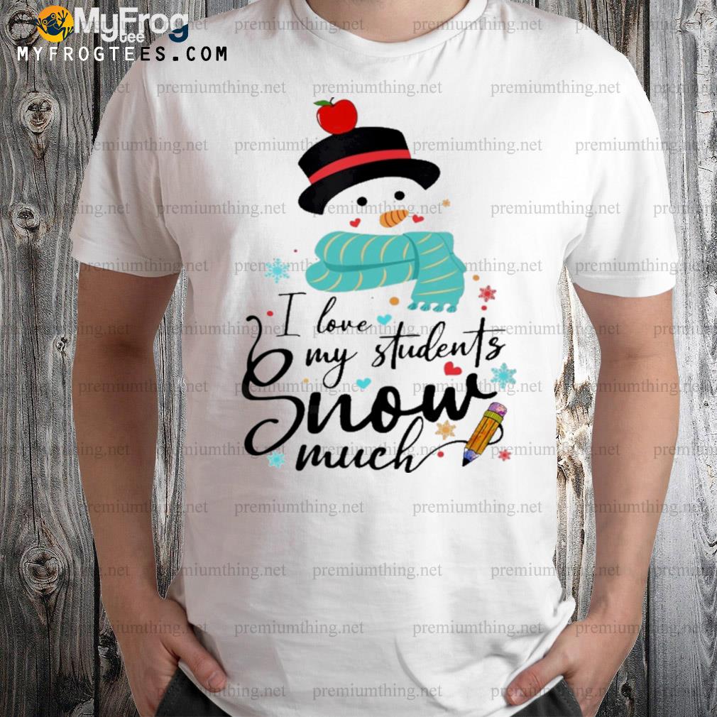 I love my students snow much snowman and apple and pencil christmas shirt
