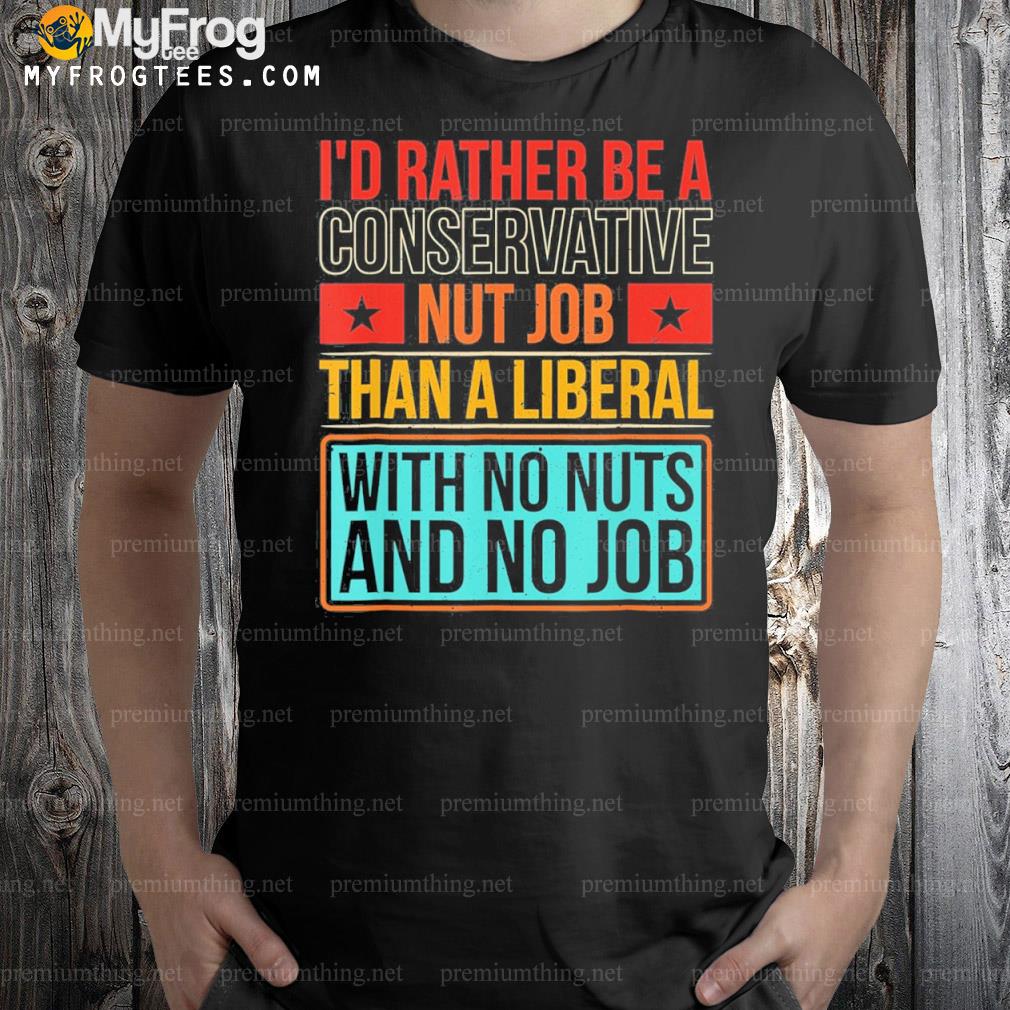 I'd rather be a conservative nut job shirt