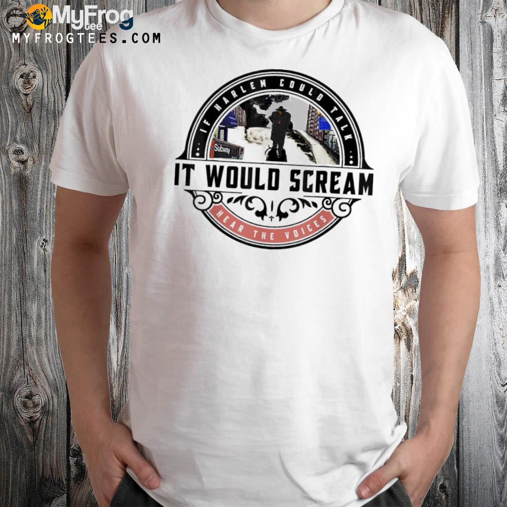 If Harlem Could Talk It Would Scream Shirt