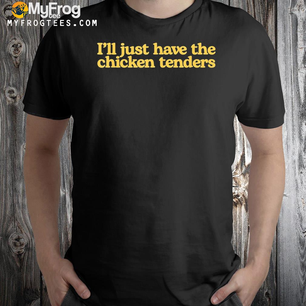 I'll just have the chicken tenders shirt