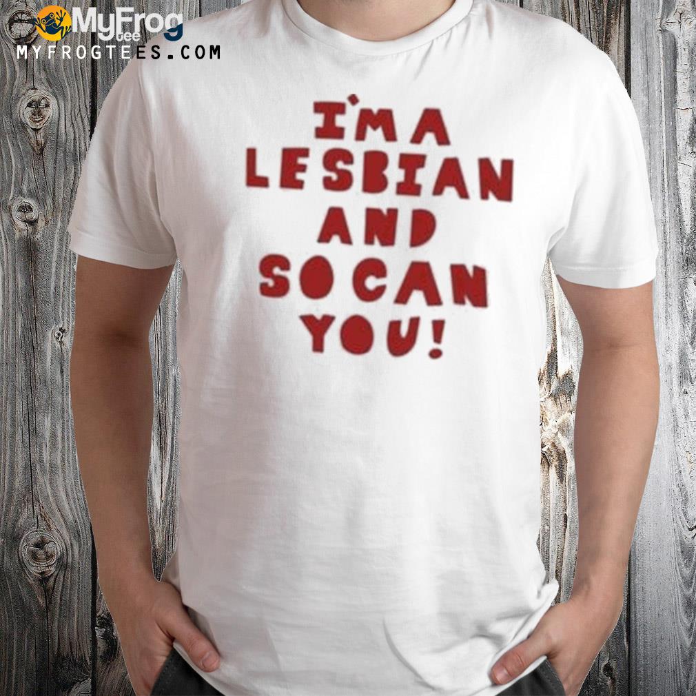 I'm a lesbian and so can you shirt