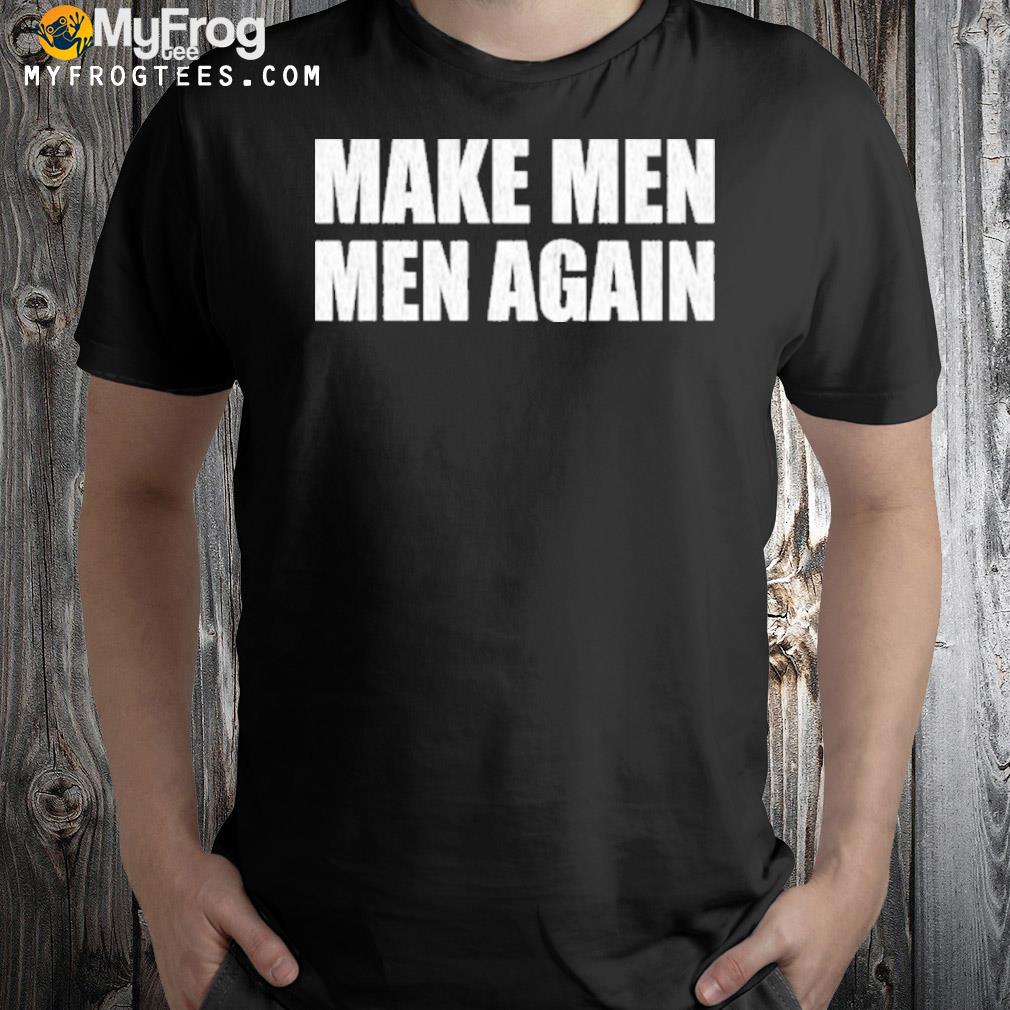 Make men men again t-shirt