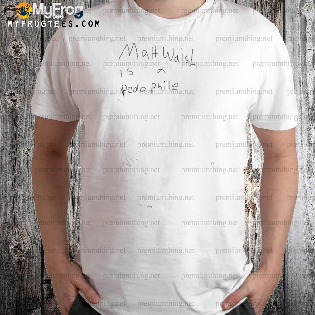 Matt walsh is a pedophile shirt
