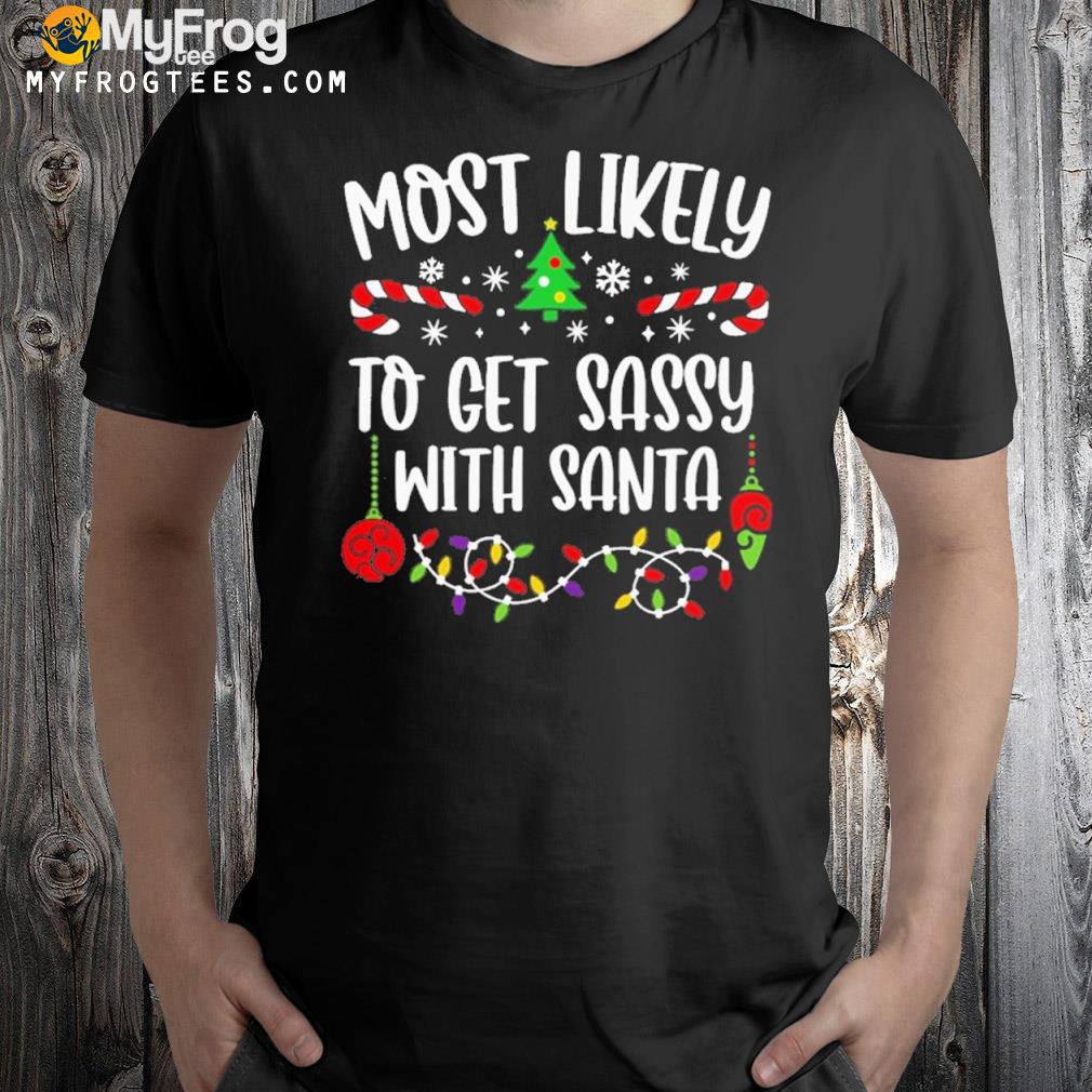 Most likely to get sassy with santa merry Christmas shirt