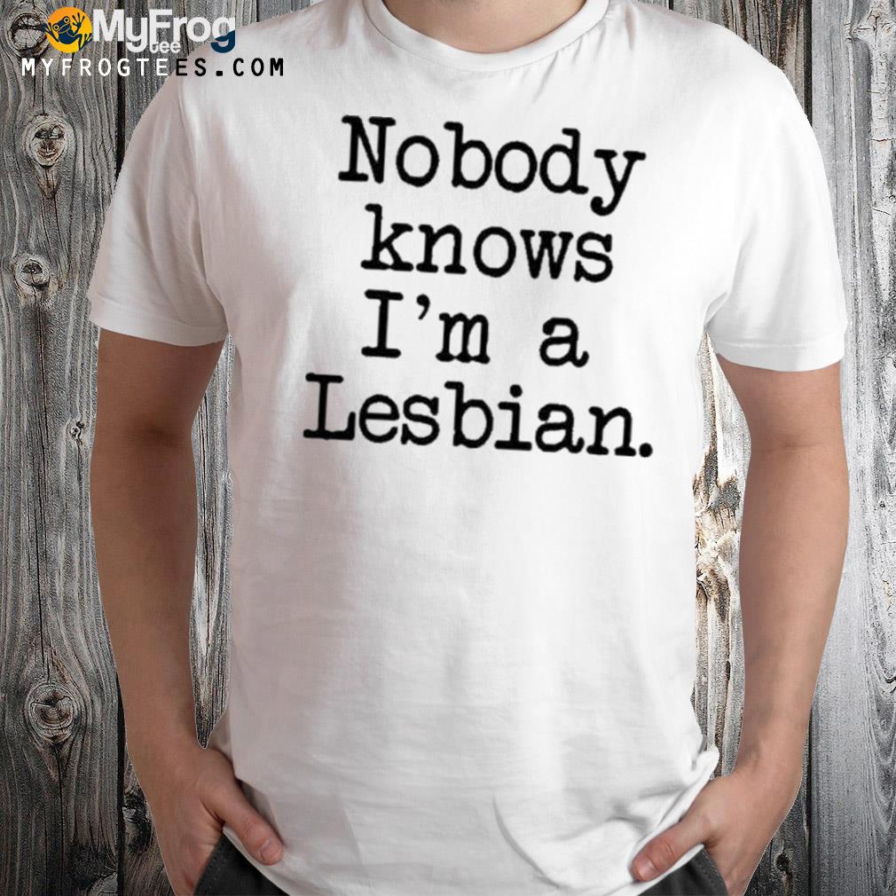 Nobody knows I’m a lesbian shirt