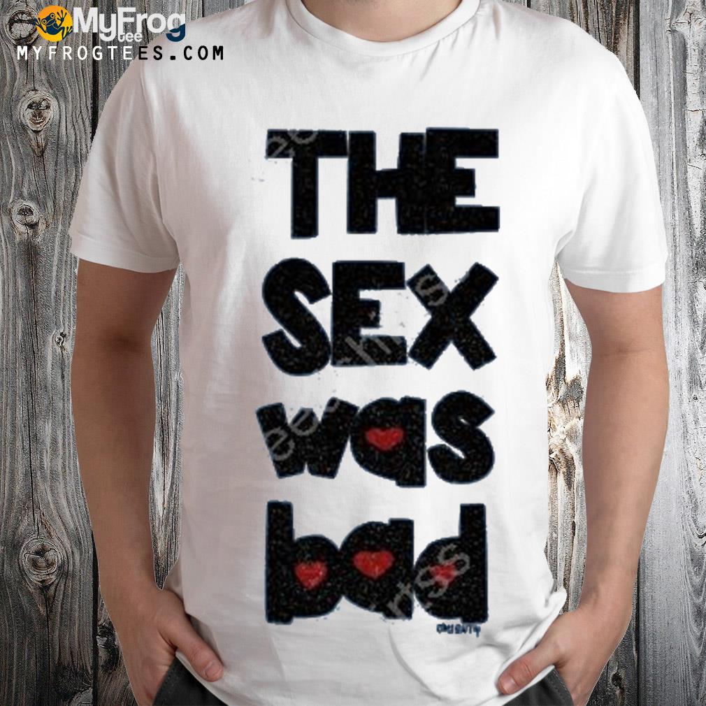 Omighty the sex was bad shirt