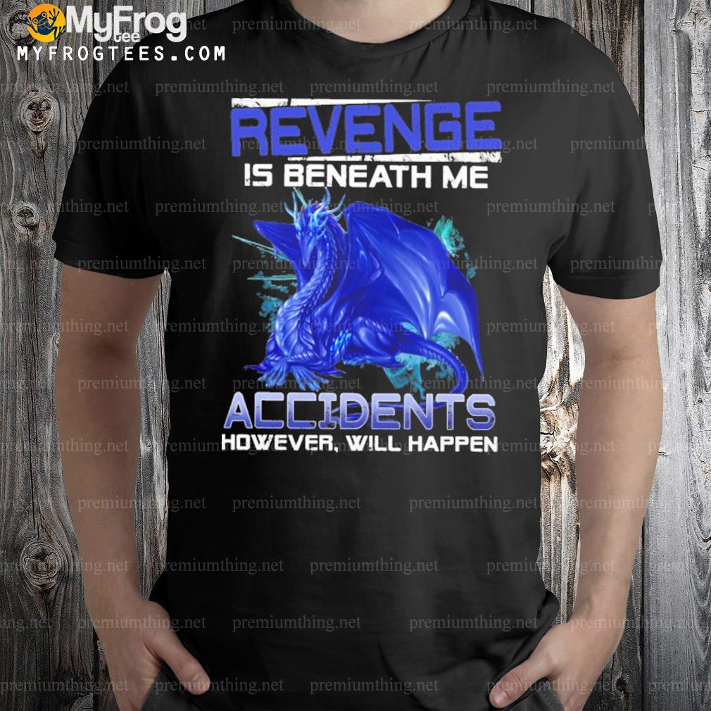Revenge is beneath me accidents however will happen dragon shirt