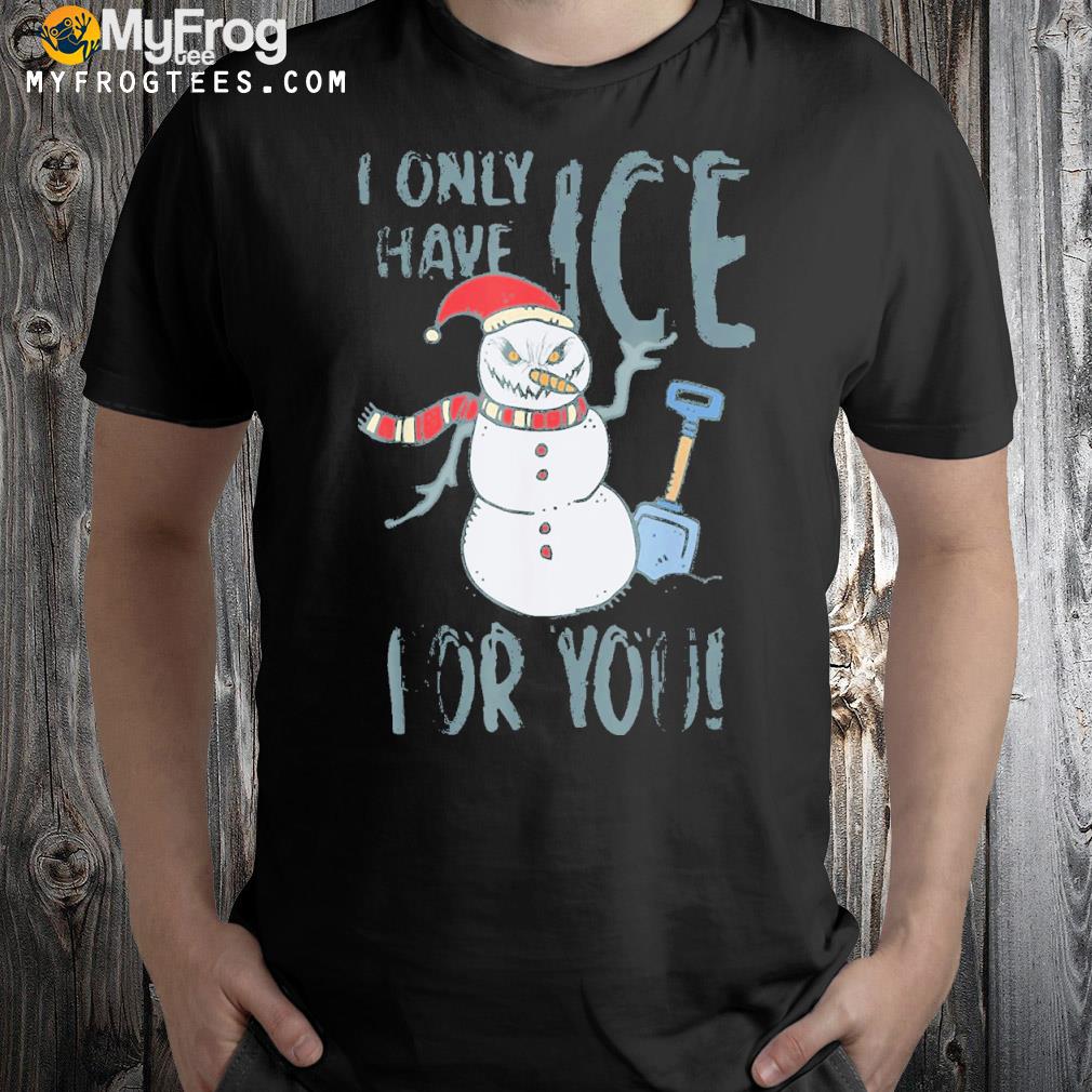 Snowman I only got ice for you Christmas shirt